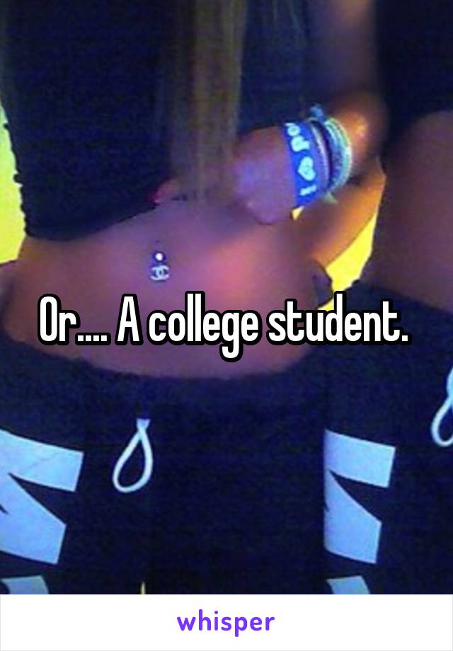 Or.... A college student. 