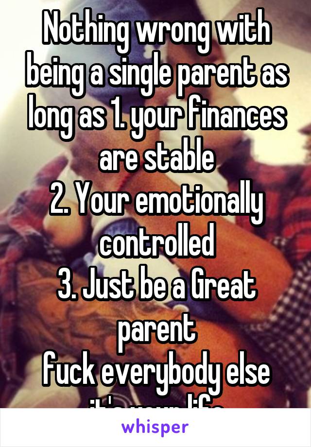 Nothing wrong with being a single parent as long as 1. your finances are stable
2. Your emotionally controlled
3. Just be a Great parent
fuck everybody else it's your life