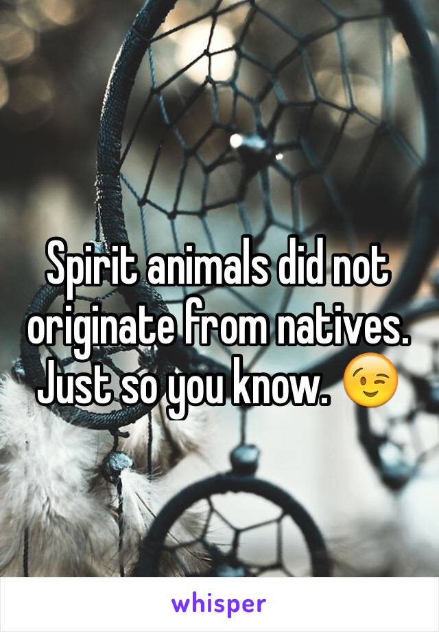 Spirit animals did not originate from natives. Just so you know. 😉