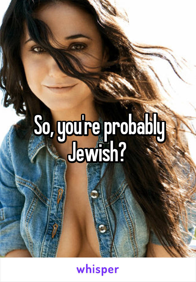 So, you're probably Jewish? 