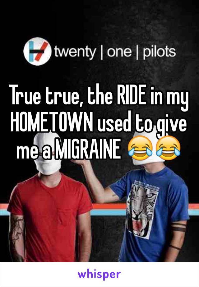 True true, the RIDE in my HOMETOWN used to give me a MIGRAINE 😂😂