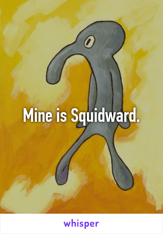 Mine is Squidward.