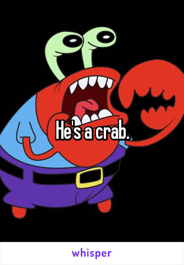 He's a crab.