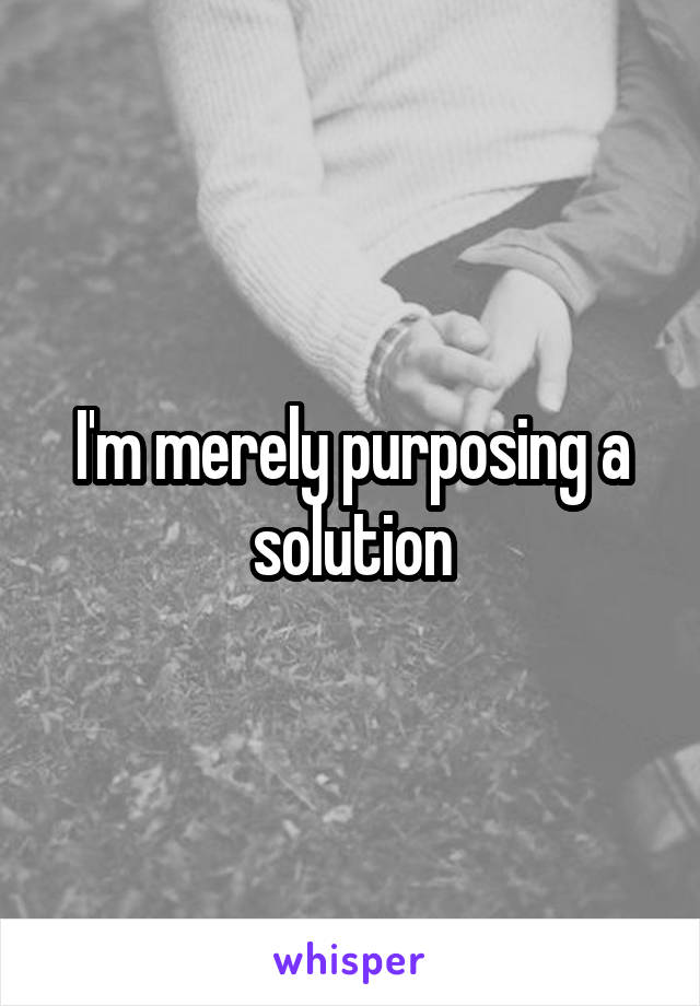 I'm merely purposing a solution