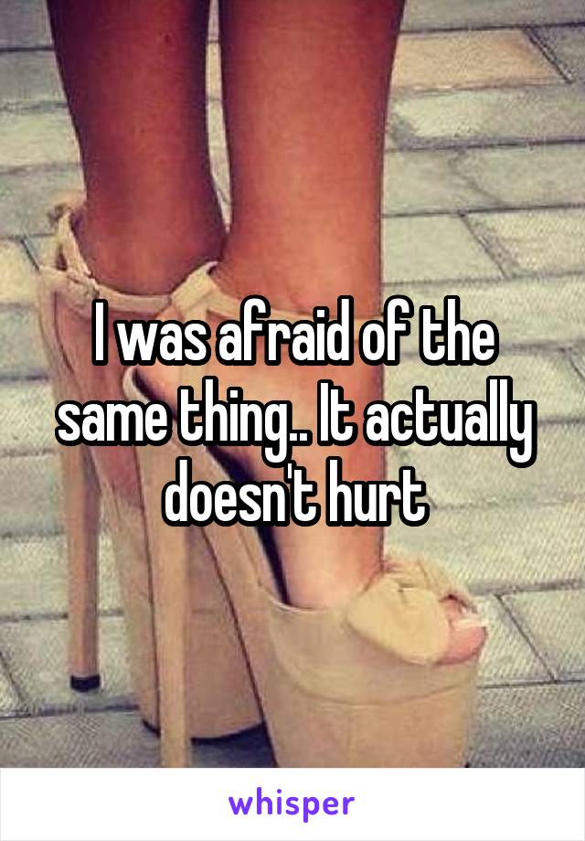 I was afraid of the same thing.. It actually doesn't hurt