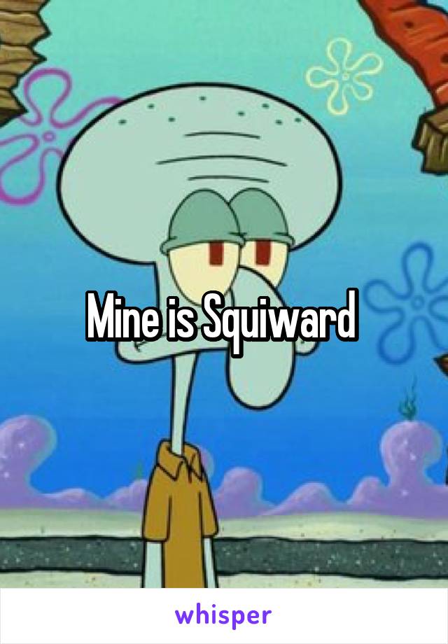 Mine is Squiward 