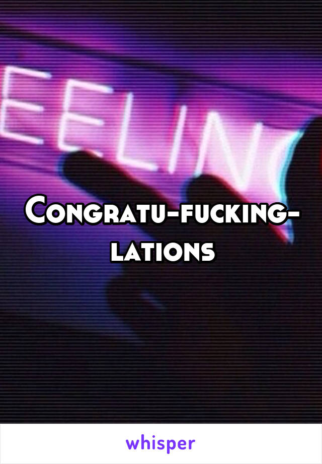Congratu-fucking-lations