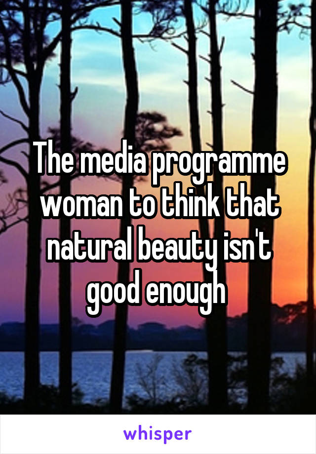 The media programme woman to think that natural beauty isn't good enough 