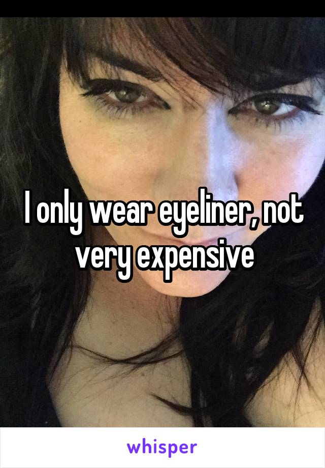 I only wear eyeliner, not very expensive