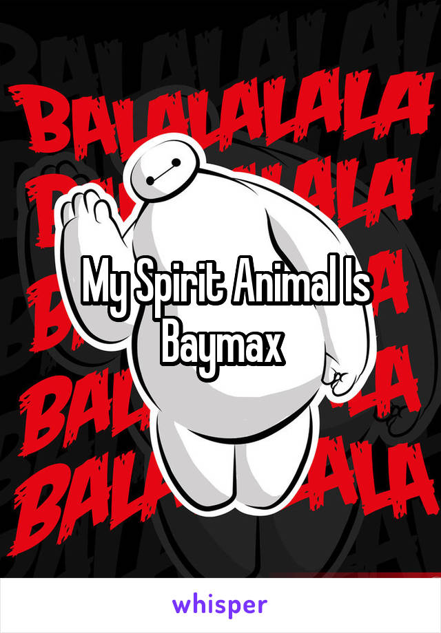  My Spirit Animal Is Baymax