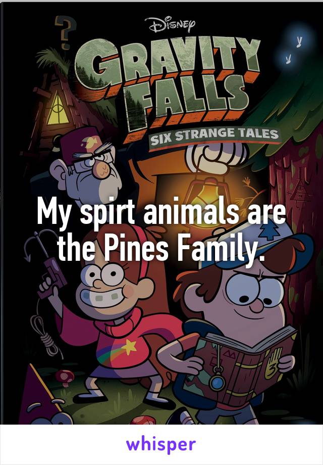 My spirt animals are the Pines Family.