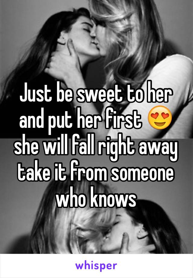 Just be sweet to her and put her first 😍 she will fall right away take it from someone who knows 