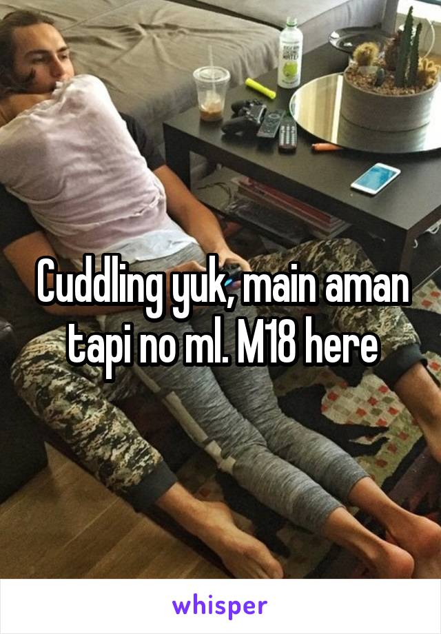 Cuddling yuk, main aman tapi no ml. M18 here