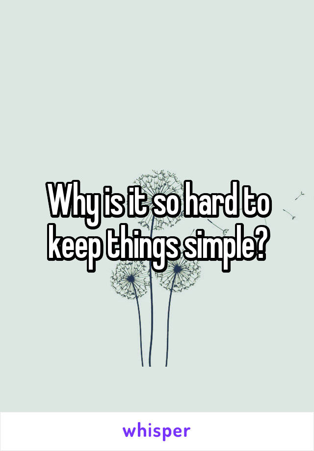 Why is it so hard to keep things simple?