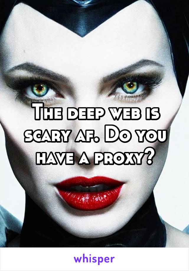 The deep web is scary af. Do you have a proxy?