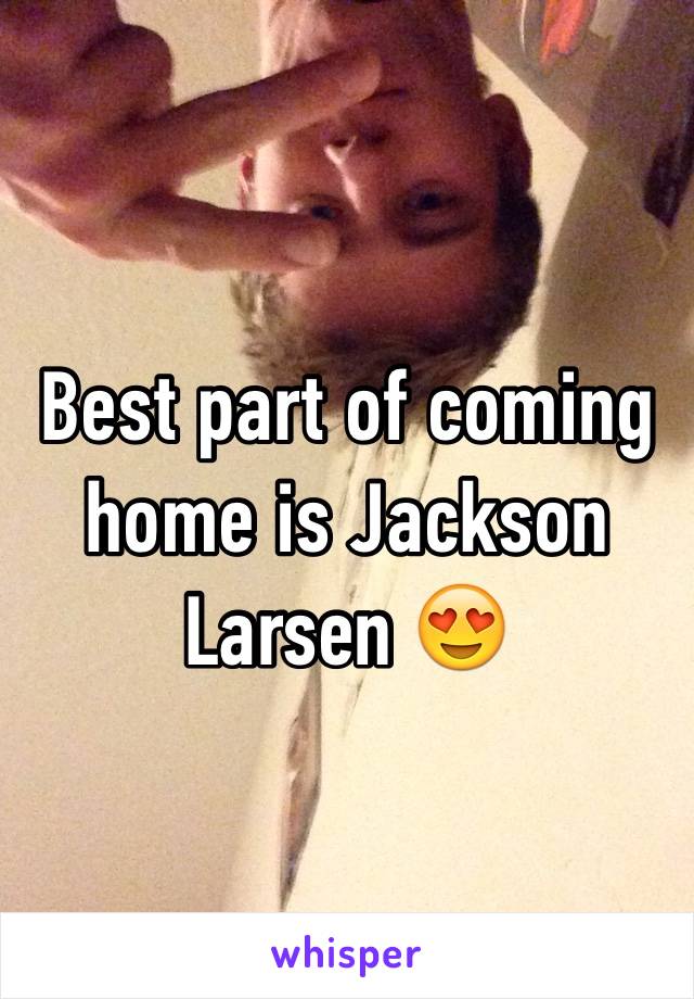 Best part of coming home is Jackson Larsen 😍