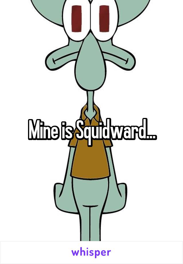 Mine is Squidward...