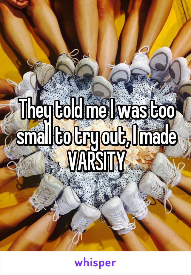 They told me I was too small to try out, I made VARSITY