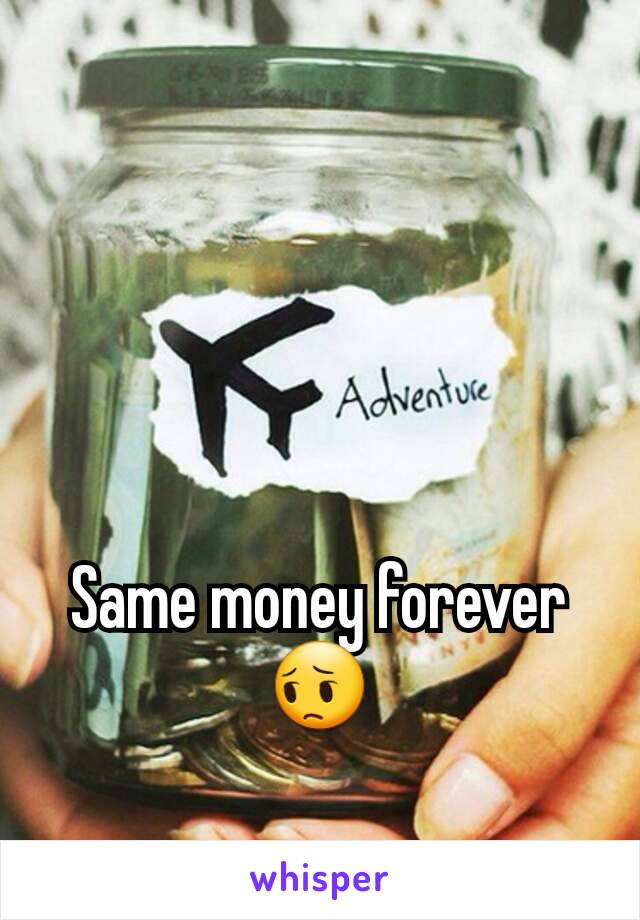 Same money forever 😔