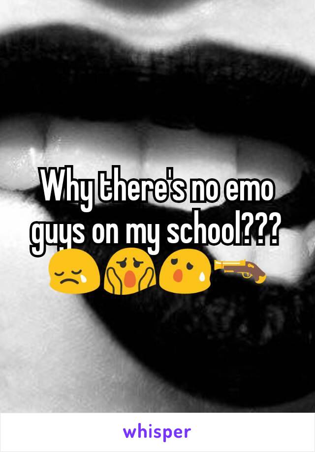 Why there's no emo guys on my school???
😢😱😰🔫