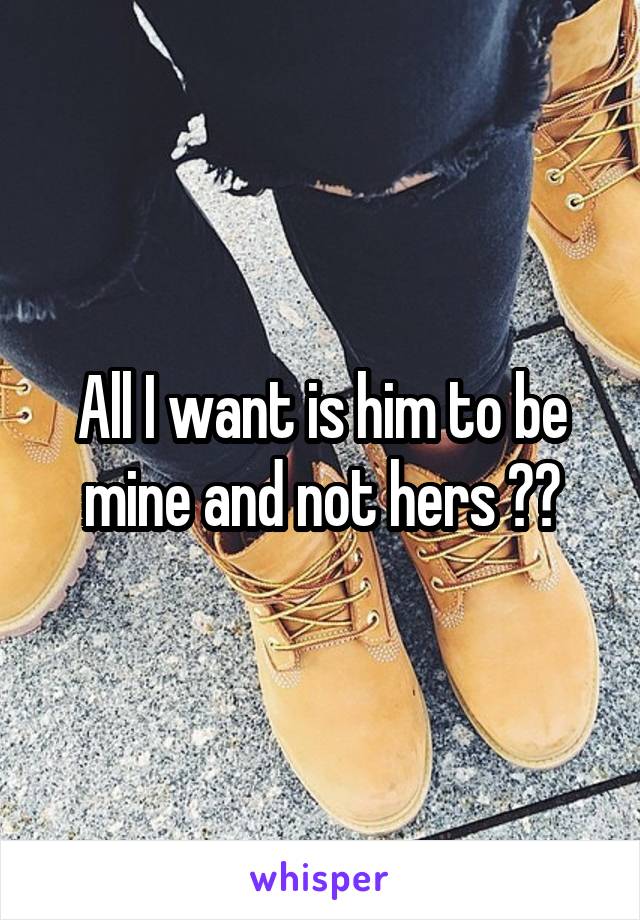 All I want is him to be mine and not hers 😫😡