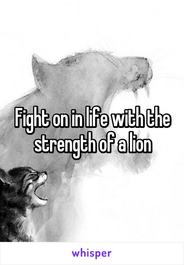 Fight on in life with the strength of a lion