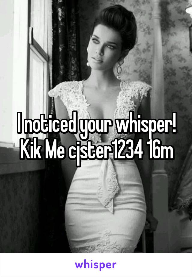 I noticed your whisper! Kik Me cjster1234 16m