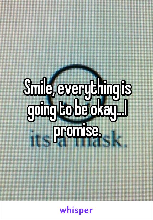 Smile, everything is going to be okay...I promise.