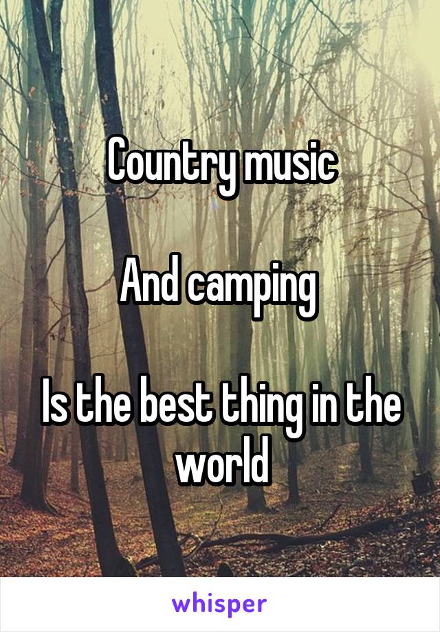 Country music

And camping 

Is the best thing in the world