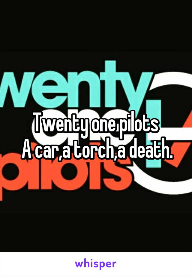 Twenty one pilots 
A car,a torch,a death.