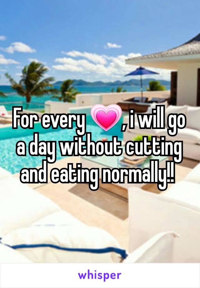 For every 💗, i will go a day without cutting and eating normally!! 