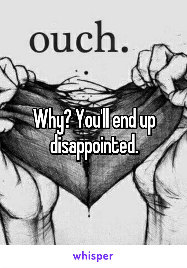 Why? You'll end up disappointed.