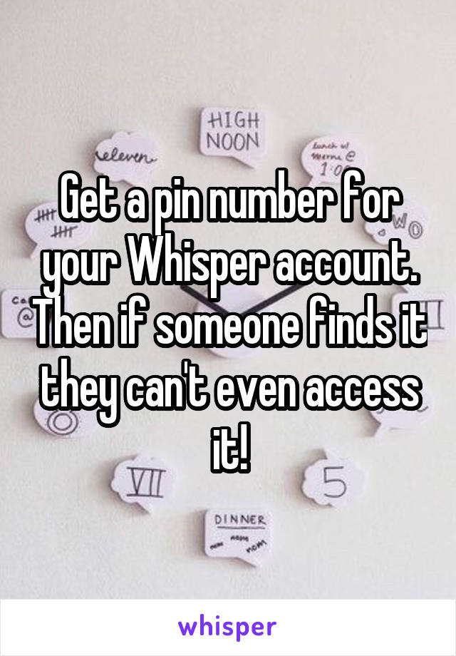 Get a pin number for your Whisper account. Then if someone finds it they can't even access it!
