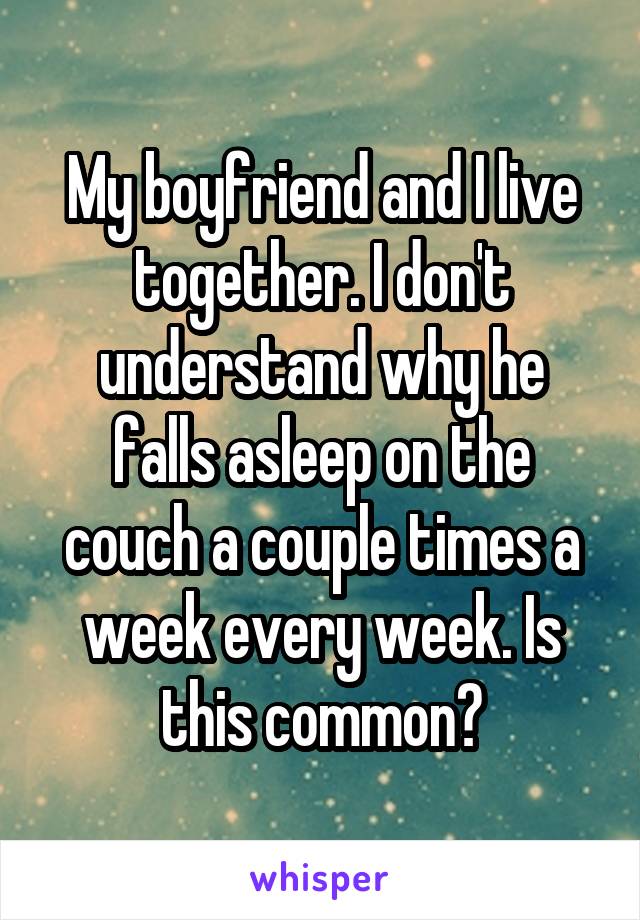 My boyfriend and I live together. I don't understand why he falls asleep on the couch a couple times a week every week. Is this common?