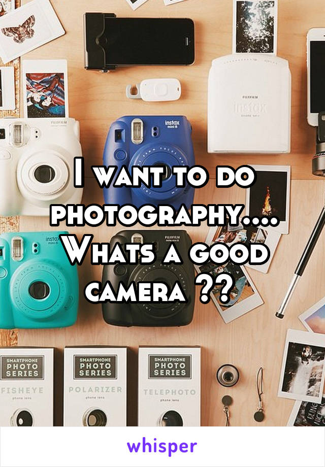 I want to do photography.... Whats a good camera ?? 