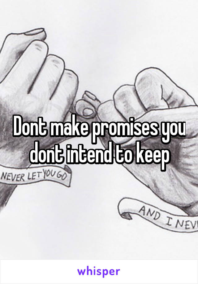 Dont make promises you dont intend to keep