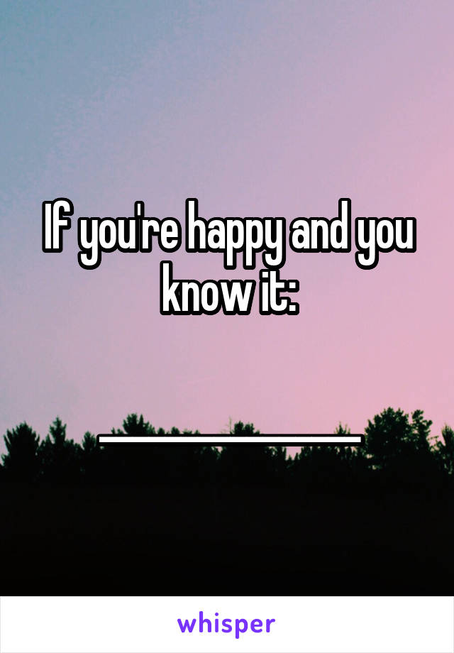 If you're happy and you know it:

________________