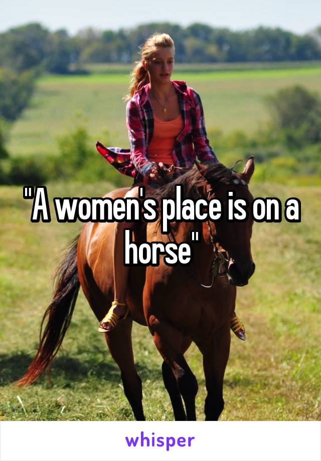 "A women's place is on a horse"