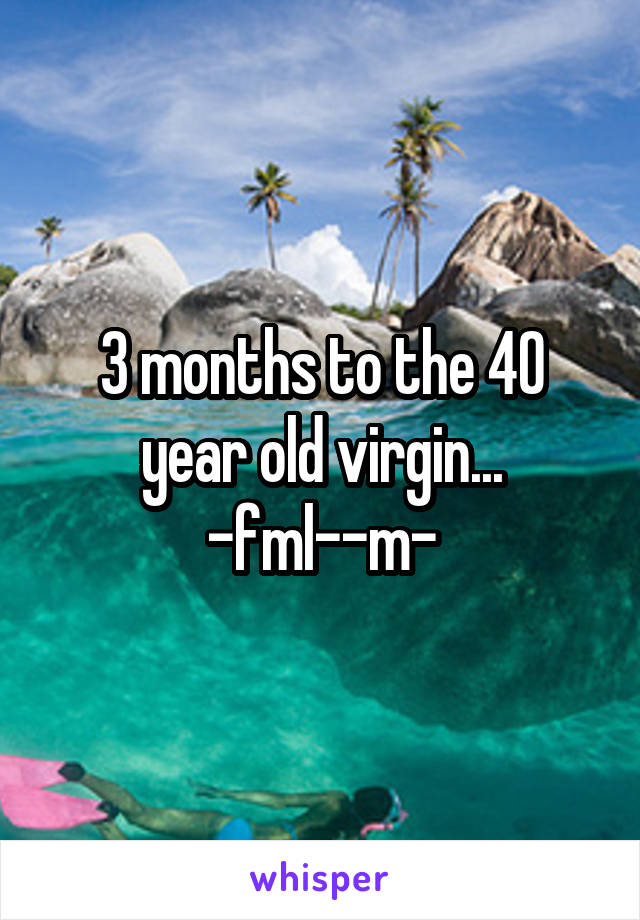 3 months to the 40 year old virgin... -fml--m-