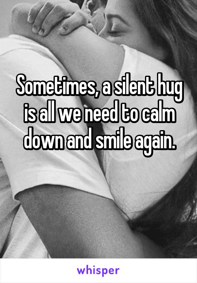 Sometimes, a silent hug is all we need to calm down and smile again.

