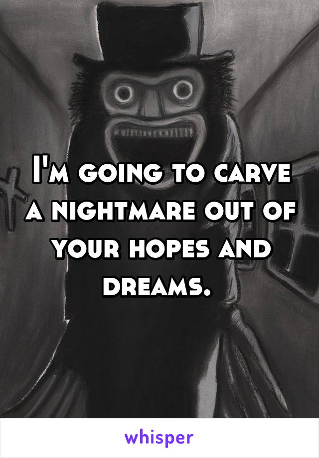 I'm going to carve a nightmare out of your hopes and dreams. 