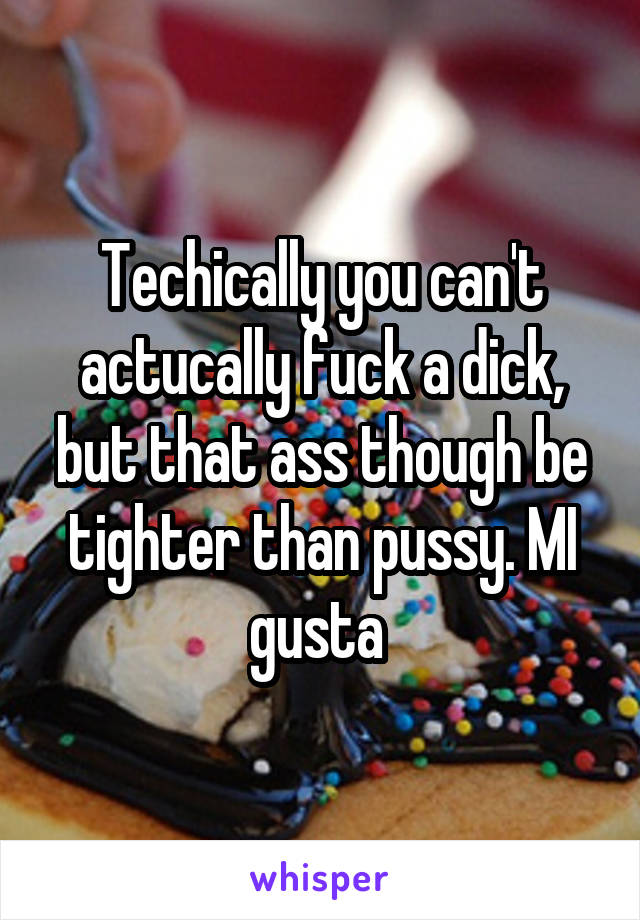 Techically you can't actucally fuck a dick, but that ass though be tighter than pussy. MI gusta 