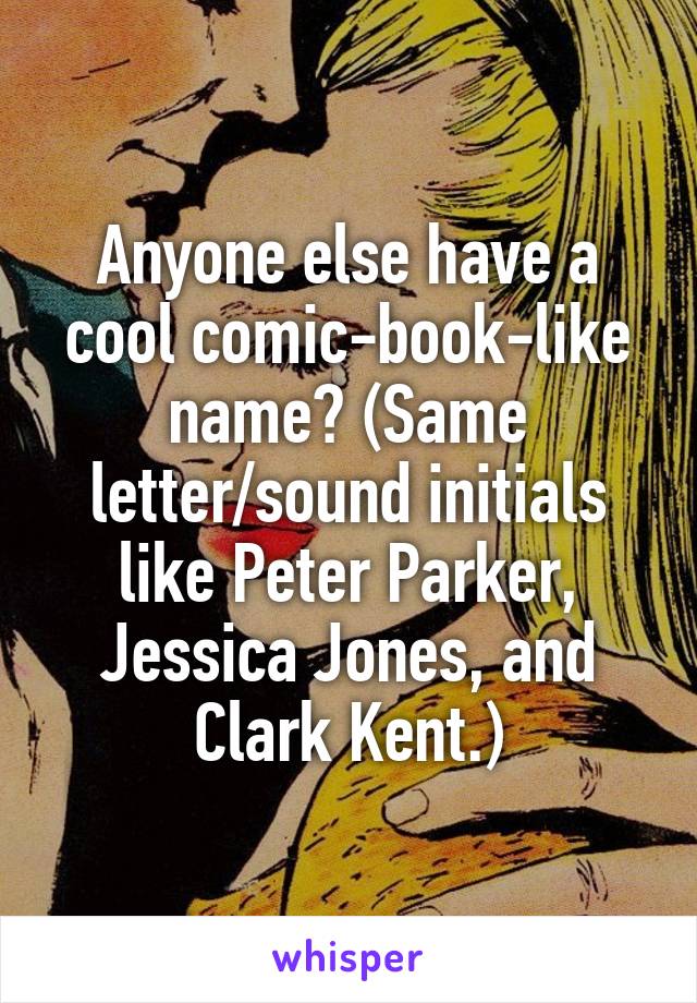 Anyone else have a cool comic-book-like name? (Same letter/sound initials like Peter Parker, Jessica Jones, and Clark Kent.)