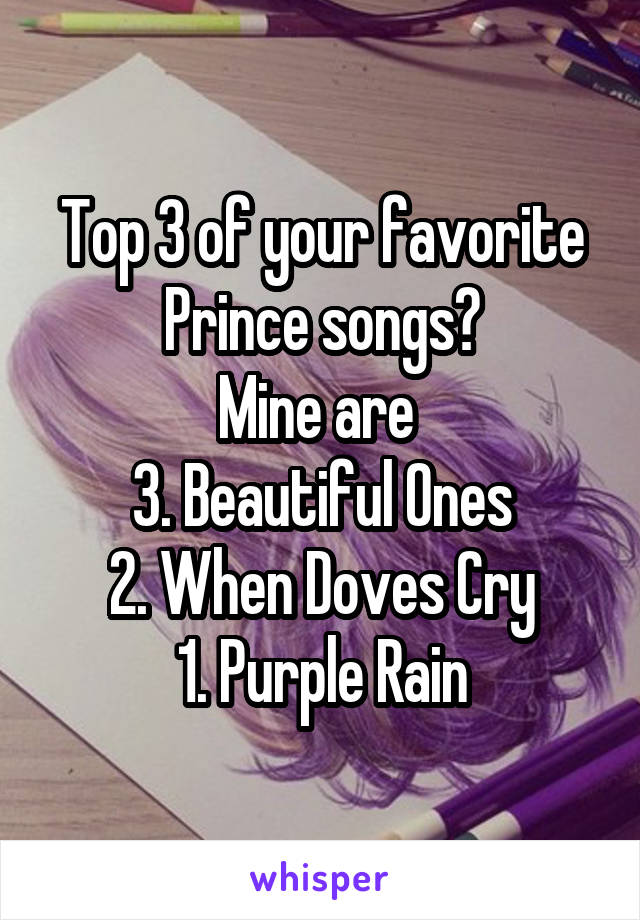 Top 3 of your favorite Prince songs?
Mine are 
3. Beautiful Ones
2. When Doves Cry
1. Purple Rain