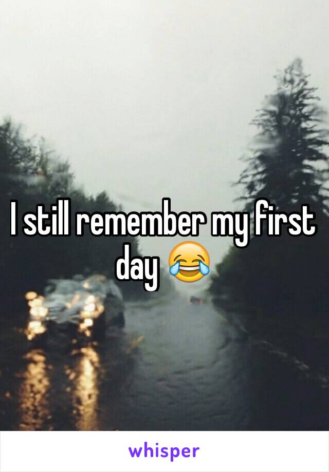 I still remember my first day 😂
