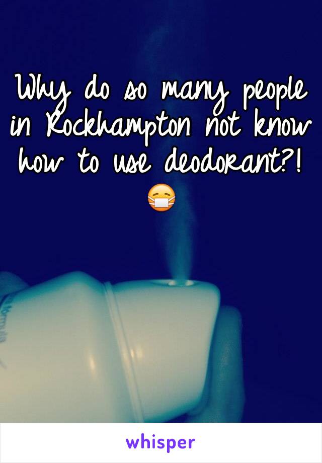 Why do so many people in Rockhampton not know how to use deodorant?!
😷