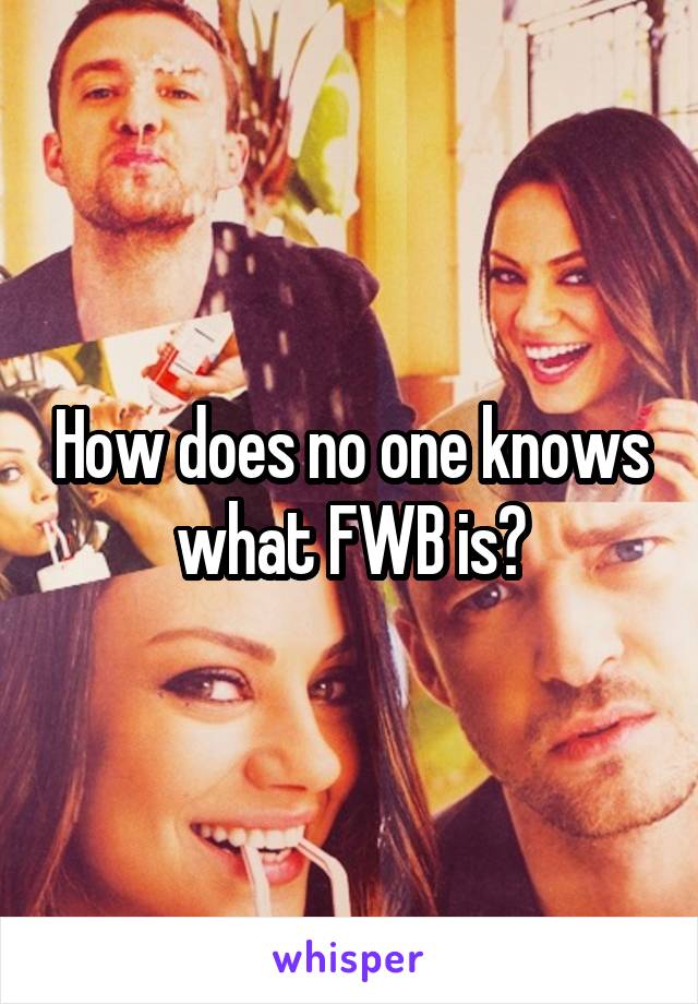 How does no one knows what FWB is?