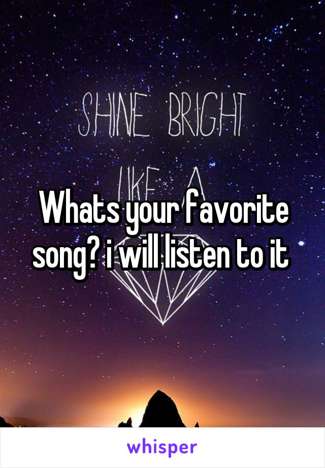 Whats your favorite song? i will listen to it 