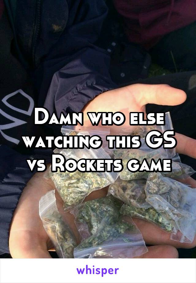 Damn who else watching this GS vs Rockets game