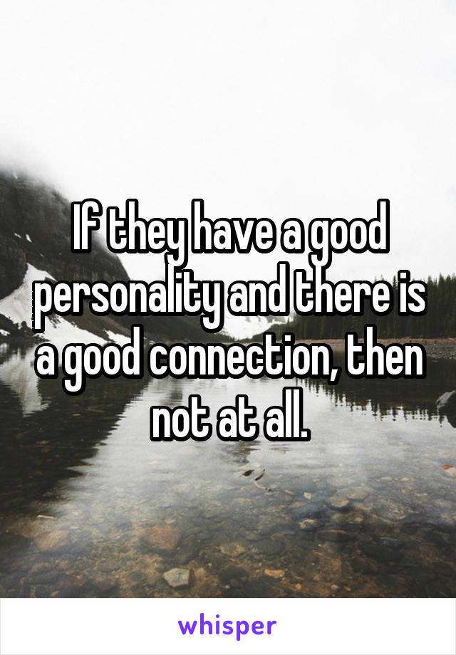 If they have a good personality and there is a good connection, then not at all.